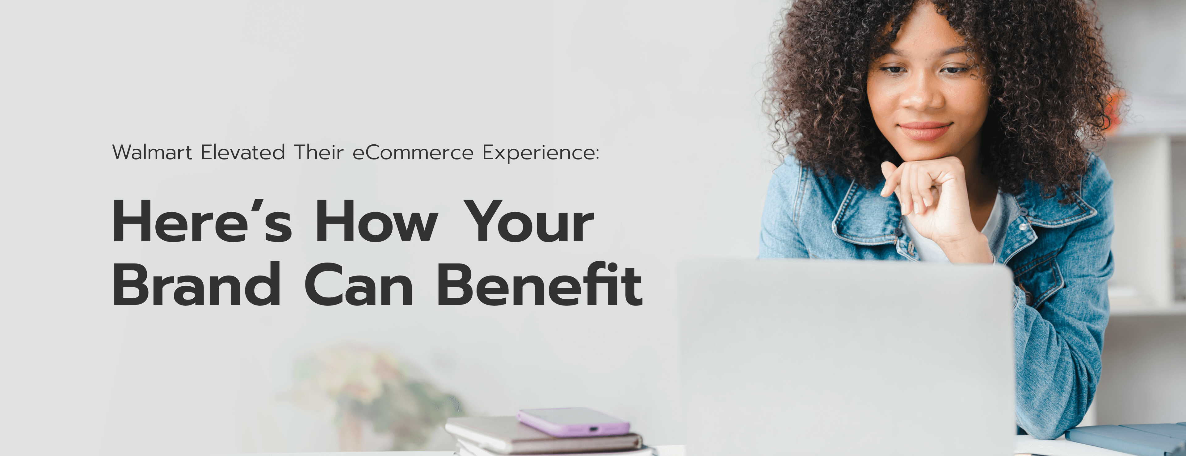 Walmart Elevated Their eCommerce Experience: Here’s How Your Brand can Benefit