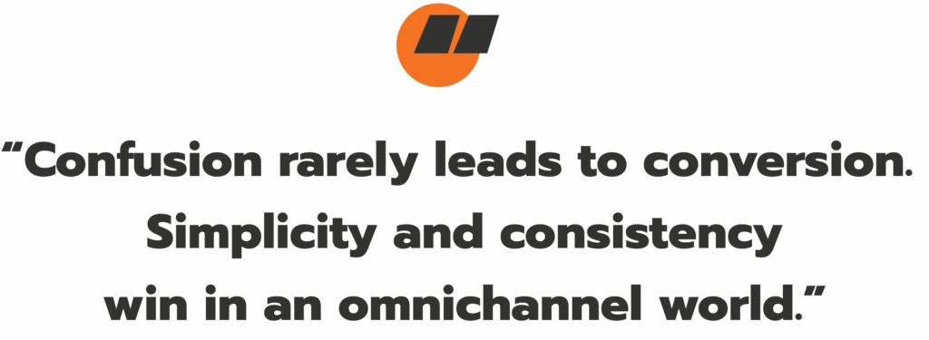 "Confusion rearely leads to conversion. Simplicity and consistency win in an omnichannel world."